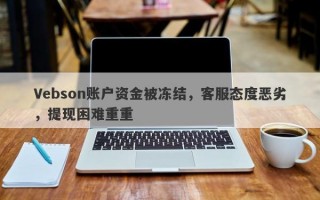 Vebson账户资金被冻结，客服态度恶劣，提现困难重重