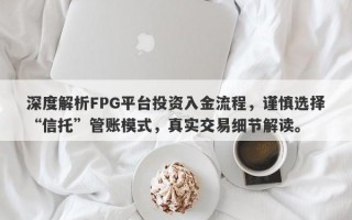 深度解析FPG平台投资入金流程，谨慎选择“信托”管账模式，真实交易细节解读。