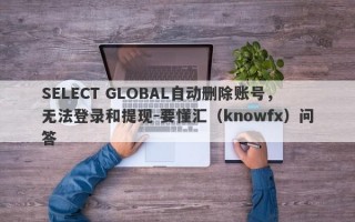 SELECT GLOBAL自动删除账号，无法登录和提现-要懂汇（knowfx）问答