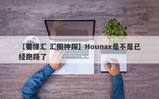 【要懂汇 汇圈神探】Hounax是不是已经跑路了
