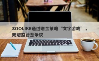 SOOLIKE通过赠金策略“文字游戏”，规避监管惹争议