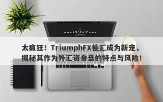 太疯狂！TriumphFX德汇成为新宠，揭秘其作为外汇资金盘的特点与风险！