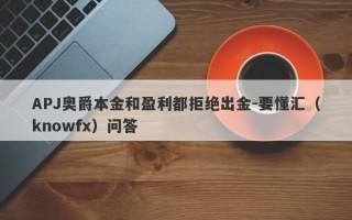 APJ奥爵本金和盈利都拒绝出金-要懂汇（knowfx）问答