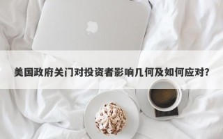 美国政府关门对投资者影响几何及如何应对？