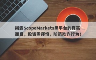 揭露ScopeMarkets黑平台的真实面目，投资需谨慎，防范欺诈行为！