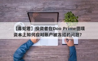 【毒蛇君】投资者在Doo Prime德璞资本上如何应对账户被冻结的问题？