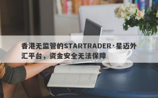 香港无监管的STARTRADER·星迈外汇平台，资金安全无法保障