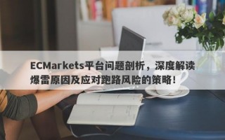 ECMarkets平台问题剖析，深度解读爆雷原因及应对跑路风险的策略！