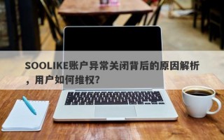 SOOLIKE账户异常关闭背后的原因解析，用户如何维权？