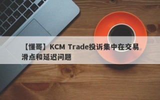 【懂哥】KCM Trade投诉集中在交易滑点和延迟问题
