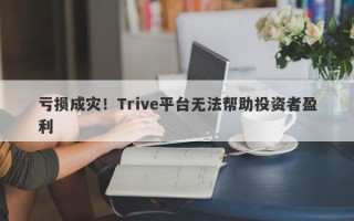 亏损成灾！Trive平台无法帮助投资者盈利