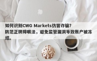 如何识别CWG Markets仿冒诈骗？防范正牌障眼法，避免监管漏洞导致账户被冻结。