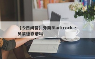 【今日问答】券商Blackrock · 贝莱德靠谱吗
