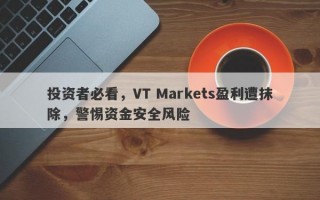 投资者必看，VT Markets盈利遭抹除，警惕资金安全风险