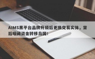 AIMS黑平台品牌升级后更换交易实体，背后暗藏资金转移岛国！