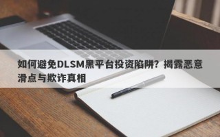 如何避免DLSM黑平台投资陷阱？揭露恶意滑点与欺诈真相