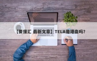 【要懂汇 最新文章】TELA是港盘吗？
