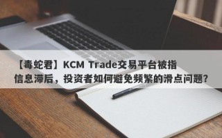 【毒蛇君】KCM Trade交易平台被指信息滞后，投资者如何避免频繁的滑点问题？