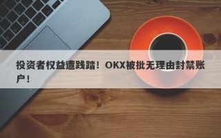 投资者权益遭践踏！OKX被批无理由封禁账户！