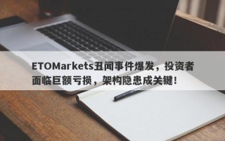 ETOMarkets丑闻事件爆发，投资者面临巨额亏损，架构隐患成关键！