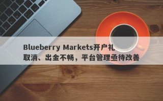 Blueberry Markets开户礼取消、出金不畅，平台管理亟待改善