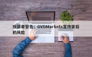 投资者警告：GVDMarkets宣传背后的风险