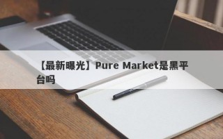 【最新曝光】Pure Market是黑平台吗
