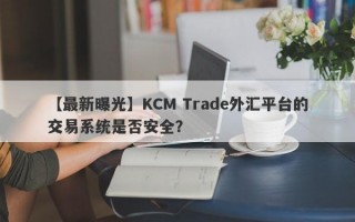 【最新曝光】KCM Trade外汇平台的交易系统是否安全？