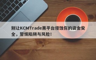 别让KCMTrade黑平台侵蚀你的资金安全，警惕陷阱与风险！