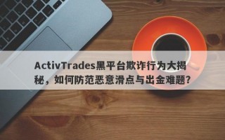 ActivTrades黑平台欺诈行为大揭秘，如何防范恶意滑点与出金难题？