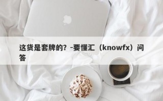 这货是套牌的？-要懂汇（knowfx）问答