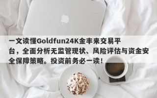 一文读懂Goldfun24K金丰来交易平台，全面分析无监管现状、风险评估与资金安全保障策略。投资前务必一读！