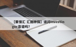 【要懂汇 汇圈神探】请问Investingor靠谱吗？
