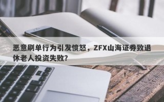 恶意刷单行为引发愤怒，ZFX山海证券致退休老人投资失败？