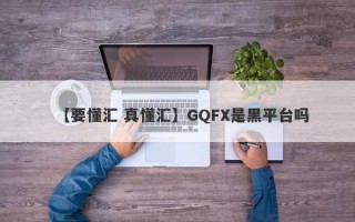 【要懂汇 真懂汇】GQFX是黑平台吗
