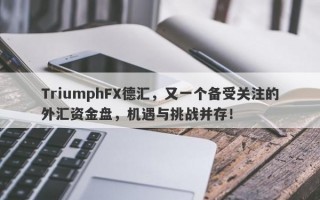 TriumphFX德汇，又一个备受关注的外汇资金盘，机遇与挑战并存！