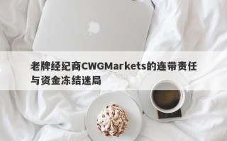 老牌经纪商CWGMarkets的连带责任与资金冻结迷局