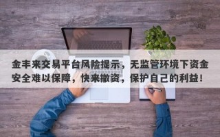 金丰来交易平台风险提示，无监管环境下资金安全难以保障，快来撤资，保护自己的利益！