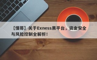 【懂哥】关于Exness黑平台，资金安全与风险控制全解析！