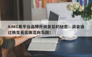 AIMS黑平台品牌升级背后的秘密：资金通过换交易实体流向岛国！