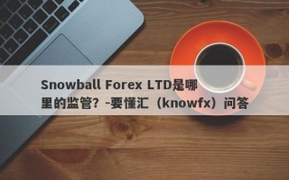 Snowball Forex LTD是哪里的监管？-要懂汇（knowfx）问答