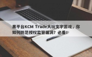 黑平台KCM Trade大玩文字游戏，你如何防范授权监管漏洞？必看！