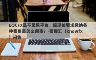 EOCFX是不是黑平台，提现被要求缴纳各种费用是怎么回事？-要懂汇（knowfx）问答