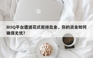 BOQ平台遭遇花式拒绝出金，你的资金如何确保无忧？