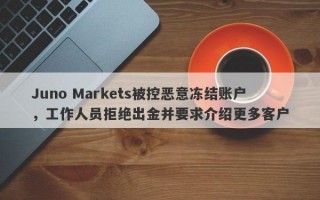 Juno Markets被控恶意冻结账户，工作人员拒绝出金并要求介绍更多客户