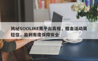 揭秘SOOLIKE黑平台真相，赠金活动莫轻信，盈利有度保障安全