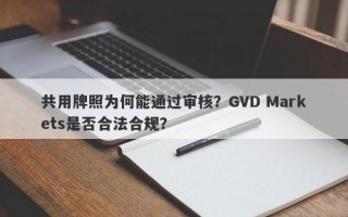 共用牌照为何能通过审核？GVD Markets是否合法合规？