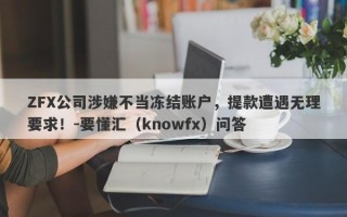 ZFX公司涉嫌不当冻结账户，提款遭遇无理要求！-要懂汇（knowfx）问答