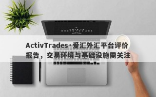 ActivTrades·爱汇外汇平台评价报告，交易环境与基础设施需关注