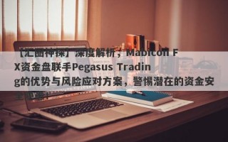 【汇圈神探】深度解析，Mabicon FX资金盘联手Pegasus Trading的优势与风险应对方案，警惕潜在的资金安全隐患！